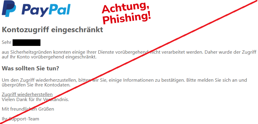 Screenshot einer Phishing-Mail mit Logo von PayPal und Text: "Kontozugriff eingeschränkt Sehr XY, aus Sicherheitsgründen konnten einige Ihrer Dienste vorübergehend nicht verarbeitet werden. Daher wurde der Zugriff auf Ihr Konto vorübergehend eingeschränkt. Was sollten Sie tun? Um den Zugriff wiederherzustellen, bitten wir Sie, einige Informationen zu bestätigen. Bitte melden Sie sich an und überprüfen Sie Ihre Kontodaten. Zugriff wiederherstellen Vielen Dank für Ihr Verständnis. Mit freundlichen Grüßen Ihr Support-Team"