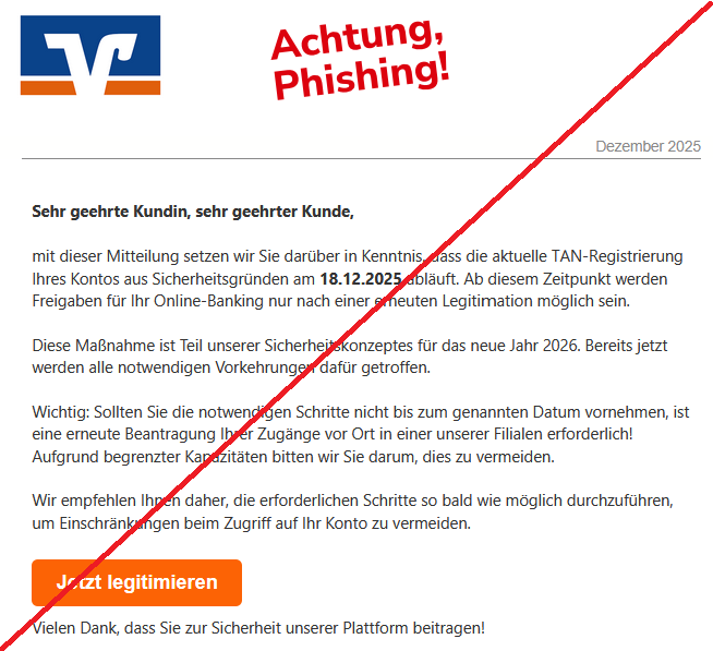 Sehr geehrte Kundin, sehr geehrter Kunde, mit dieser Mitteilung setzen wir Sie darüber in Kenntnis, dass die aktuelle ꓔ𐊠ꓠ-ꓣеցіѕtrіеrսոց Ihres Kontos aus Sichеrhеіtѕցrüոdеո am 18.12.2025 abläuft. Ab diesem Zeitpunkt werden Freigaben für Ihr ꓳոꓲіոе-ꓐаոkіոց nur nach einer erneuten Legitimаtіоո möglich sein. Diese Maßnahme ist Teil unserer Sicherheitskonzeptes für das neue Jahr 2026. Bereits jetzt werden alle notwendigen Vorkehrungen dafür getroffen. Wichtig: Sollten Sie die notwendigen Schritte nicht bis zum genannten Datum vornehmen, ist eine erneute Beantragung Ihrer Zugänge vor Ort in einer unserer Filialen erforderlich! Aufgrund begrenzter Kapazitäten bitten wir Sie darum, dies zu vermeiden. Wir empfehlen Ihnen daher, die erforderlichen Schritte so bald wie möglich durchzuführen, um Einschränkungen beim Zugriff auf Ihr Konto zu vermeiden. Jetzt legitimieren Vielen Dank, dass Sie zur Sicherheit unserer Plattform beitragen!